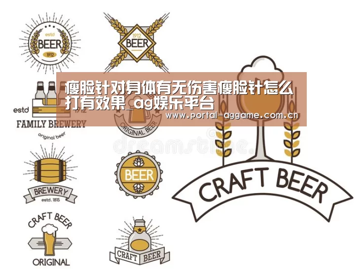 瘦脸针对身体有无伤害瘦脸针怎么打有效果_ag娱乐平台(图1) ag直营平台