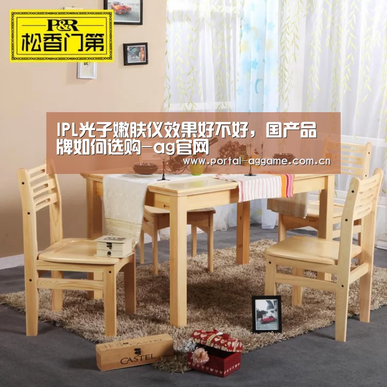 IPL光子嫩肤仪效果好不好,国产品牌如何选购-ag官网(图1) ag娱乐平台