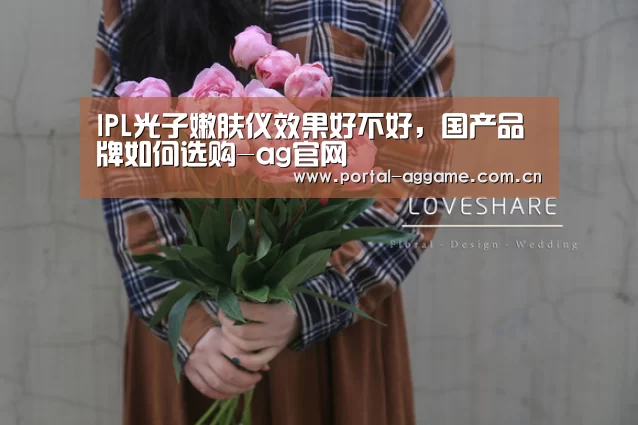 IPL光子嫩肤仪效果好不好,国产品牌如何选购-ag官网(图4) ag直营平台